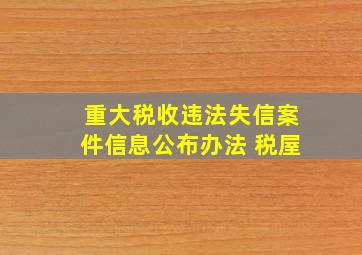 重大税收违法失信案件信息公布办法 税屋